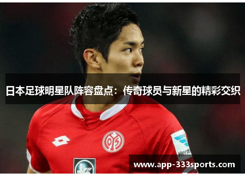日本足球明星队阵容盘点:传奇球员与新星的精彩交织 日本足球明星队阵容盘点:传奇球员与新星的精彩交织
