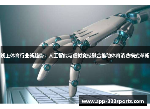 线上体育行业新趋势:人工智能与虚拟竞技融合推动体育消费模式革新 线上体育行业新趋势:人工智能与虚拟竞技融合推动体育消费模式革新