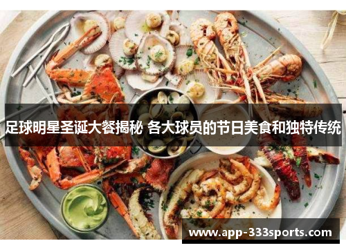 足球明星圣诞大餐揭秘 各大球员的节日美食和独特传统 足球明星圣诞大餐揭秘 各大球员的节日美食和独特传统
