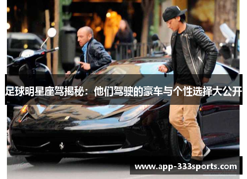 足球明星座驾揭秘:他们驾驶的豪车与个性选择大公开 足球明星座驾揭秘:他们驾驶的豪车与个性选择大公开