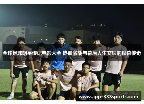 全球足球明星传记电影大全 热血激战与幕后人生交织的银幕传奇 全球足球明星传记电影大全 热血激战与幕后人生交织的银幕传奇