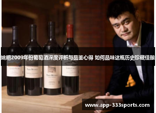 姚明2009年份葡萄酒深度评析与品鉴心得 如何品味这瓶历史珍藏佳酿 姚明2009年份葡萄酒深度评析与品鉴心得 如何品味这瓶历史珍藏佳酿