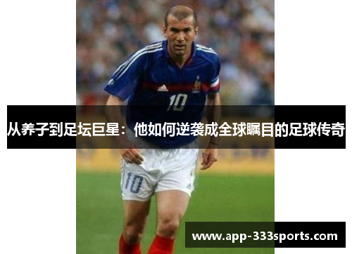 从养子到足坛巨星:他如何逆袭成全球瞩目的足球传奇 从养子到足坛巨星:他如何逆袭成全球瞩目的足球传奇