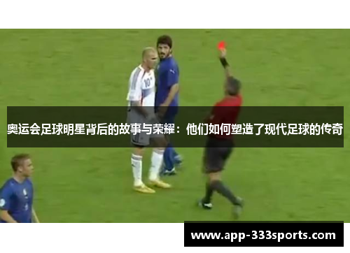 奥运会足球明星背后的故事与荣耀:他们如何塑造了现代足球的传奇 奥运会足球明星背后的故事与荣耀:他们如何塑造了现代足球的传奇