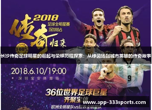 长沙传奇足球明星的崛起与荣耀历程探索:从绿茵场到城市英雄的传奇故事 长沙传奇足球明星的崛起与荣耀历程探索:从绿茵场到城市英雄的传奇故事