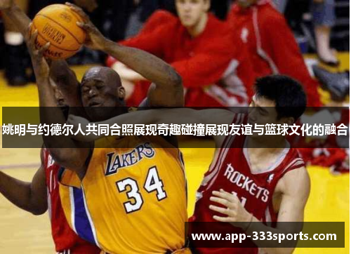 姚明与约德尔人共同合照展现奇趣碰撞展现友谊与篮球文化的融合 姚明与约德尔人共同合照展现奇趣碰撞展现友谊与篮球文化的融合