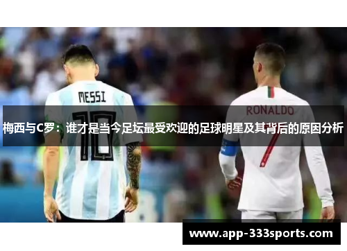 梅西与C罗:谁才是当今足坛最受欢迎的足球明星及其背后的原因分析 梅西与C罗:谁才是当今足坛最受欢迎的足球明星及其背后的原因分析