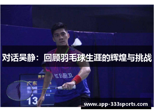 对话吴静：回顾羽毛球生涯的辉煌与挑战