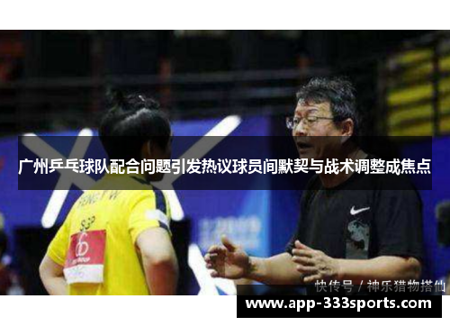 广州乒乓球队配合问题引发热议球员间默契与战术调整成焦点
