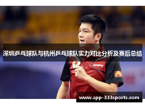 深圳乒乓球队与杭州乒乓球队实力对比分析及赛后总结