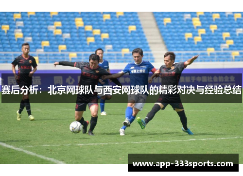 赛后分析：北京网球队与西安网球队的精彩对决与经验总结