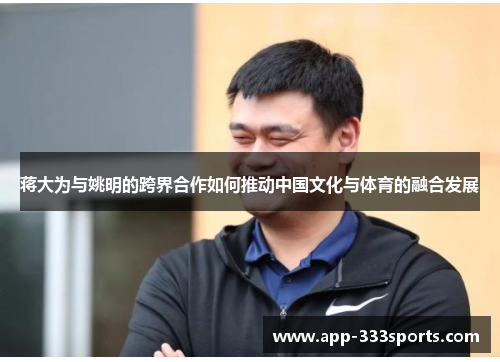 蒋大为与姚明的跨界合作如何推动中国文化与体育的融合发展
