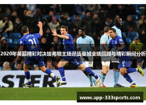 2020年英超精彩对决埃弗顿主场迎战曼城全场回顾与精彩瞬间分析