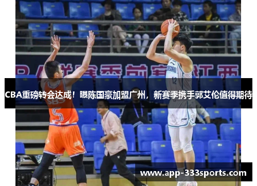 CBA重磅转会达成!曝陈国豪加盟广州,新赛季携手郭艾伦值得期待 CBA重磅转会达成!曝陈国豪加盟广州,新赛季携手郭艾伦值得期待