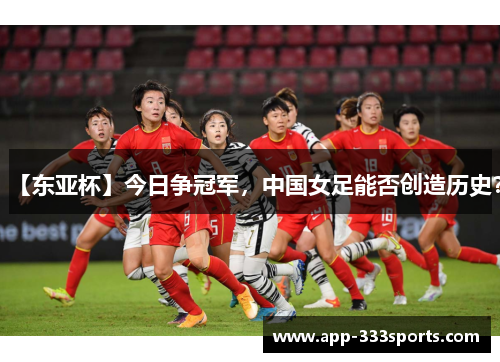 【东亚杯】今日争冠军，中国女足能否创造历史？
