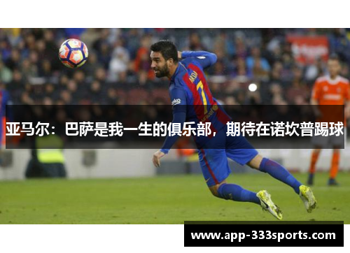 亚马尔：巴萨是我一生的俱乐部，期待在诺坎普踢球