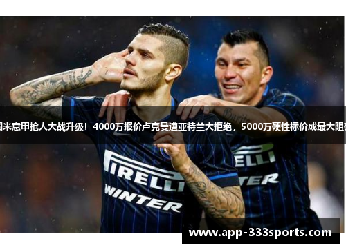 国米意甲抢人大战升级！4000万报价卢克曼遭亚特兰大拒绝，5000万硬性标价成最大阻碍