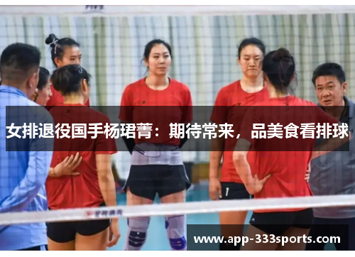 女排退役国手杨珺菁：期待常来，品美食看排球