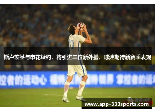 斯卢茨基与申花续约，将引进三位新外援，球迷期待新赛季表现