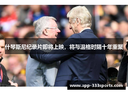什琴斯尼纪录片即将上映，将与温格时隔十年重聚