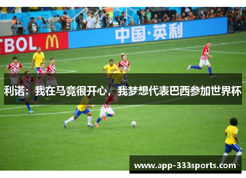 利诺:我在马竞很开心,我梦想代表巴西参加世界杯 利诺:我在马竞很开心,我梦想代表巴西参加世界杯