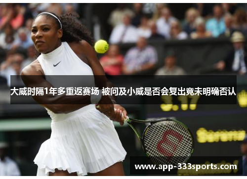 大威时隔1年多重返赛场 被问及小威是否会复出竟未明确否认