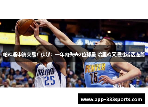 帕森斯申请交易！侠媒：一年内失去2位球星 哈里森又遭批谎话连篇