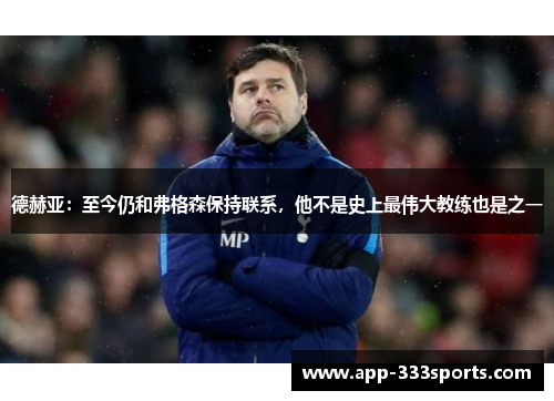 德赫亚:至今仍和弗格森保持联系,他不是史上最伟大教练也是之一 德赫亚:至今仍和弗格森保持联系,他不是史上最伟大教练也是之一