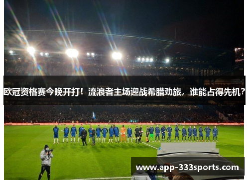 欧冠资格赛今晚开打!流浪者主场迎战希腊劲旅,谁能占得先机? 欧冠资格赛今晚开打!流浪者主场迎战希腊劲旅,谁能占得先机?