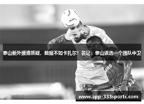 泰山新外援遭质疑，数据不如卡扎尔！名记：泰山该选一个强队中卫