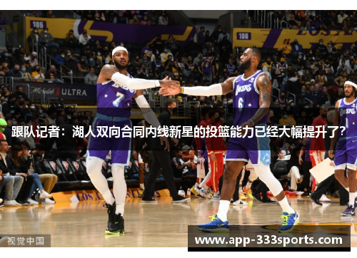 跟队记者：湖人双向合同内线新星的投篮能力已经大幅提升了？