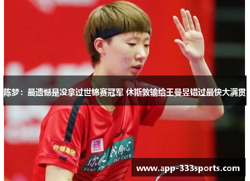 陈梦:最遗憾是没拿过世锦赛冠军 休斯敦输给王曼昱错过最快大满贯 陈梦:最遗憾是没拿过世锦赛冠军 休斯敦输给王曼昱错过最快大满贯