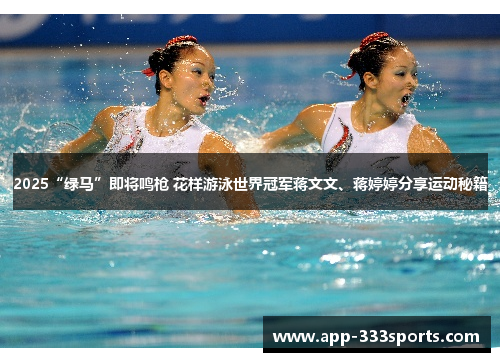 2025“绿马”即将鸣枪 花样游泳世界冠军蒋文文、蒋婷婷分享运动秘籍 2025“绿马”即将鸣枪 花样游泳世界冠军蒋文文、蒋婷婷分享运动秘籍