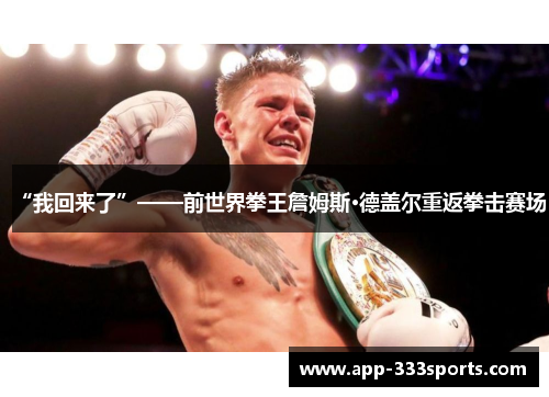 “我回来了”——前世界拳王詹姆斯·德盖尔重返拳击赛场